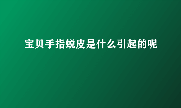 宝贝手指蜕皮是什么引起的呢