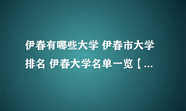 伊春有哪些大学 伊春市大学排名 伊春大学名单一览【大学名录】