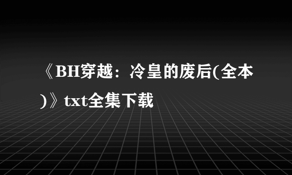 《BH穿越：冷皇的废后(全本)》txt全集下载