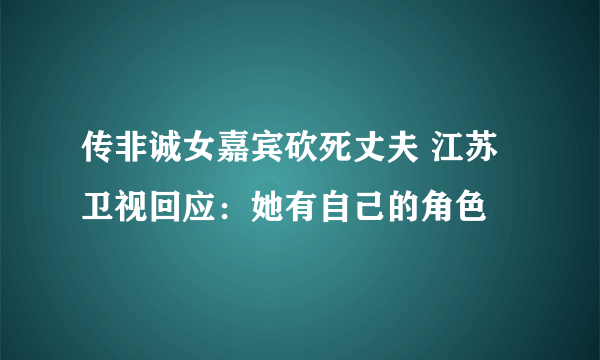 传非诚女嘉宾砍死丈夫 江苏卫视回应：她有自己的角色