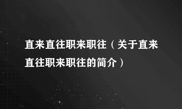 直来直往职来职往（关于直来直往职来职往的简介）