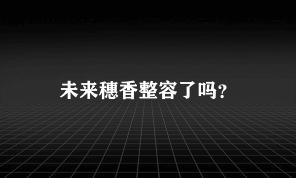 未来穗香整容了吗？