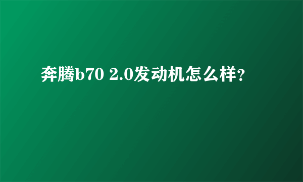 奔腾b70 2.0发动机怎么样？