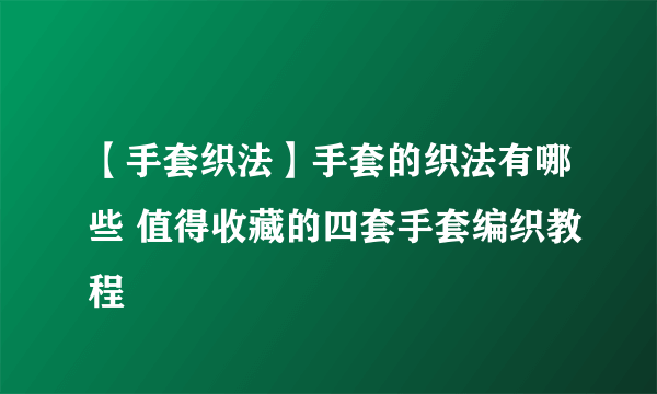 【手套织法】手套的织法有哪些 值得收藏的四套手套编织教程