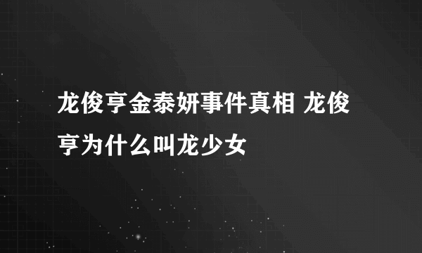 龙俊亨金泰妍事件真相 龙俊亨为什么叫龙少女