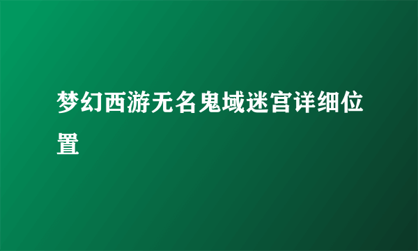 梦幻西游无名鬼域迷宫详细位置