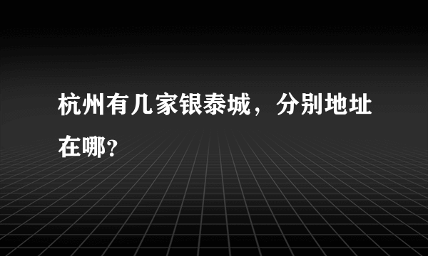 杭州有几家银泰城，分别地址在哪？