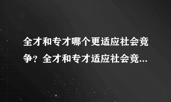 全才和专才哪个更适应社会竞争？全才和专才适应社会竞争时的利弊