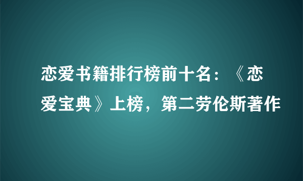 恋爱书籍排行榜前十名：《恋爱宝典》上榜，第二劳伦斯著作