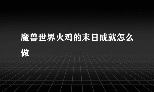 魔兽世界火鸡的末日成就怎么做