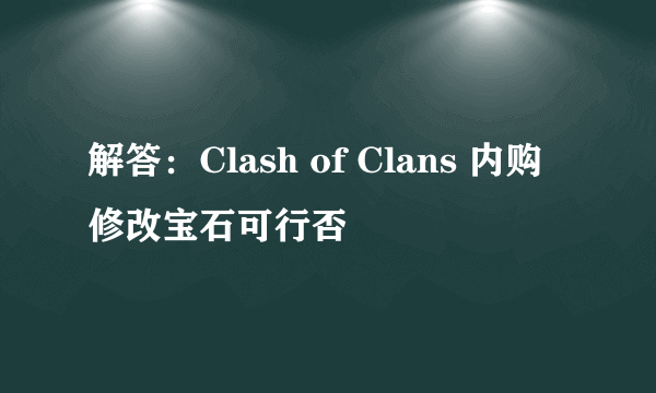 解答：Clash of Clans 内购修改宝石可行否