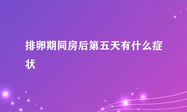 排卵期同房后第五天有什么症状