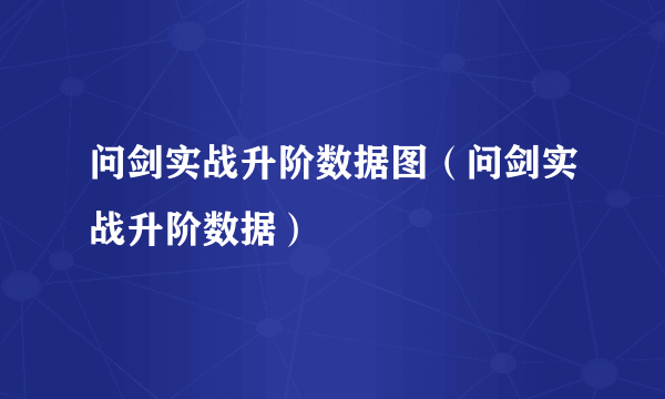 问剑实战升阶数据图（问剑实战升阶数据）