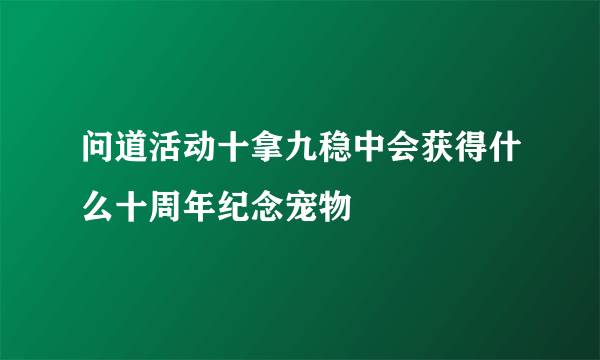 问道活动十拿九稳中会获得什么十周年纪念宠物