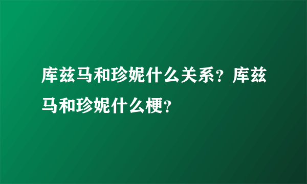 库兹马和珍妮什么关系？库兹马和珍妮什么梗？