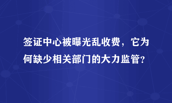 签证中心被曝光乱收费，它为何缺少相关部门的大力监管？