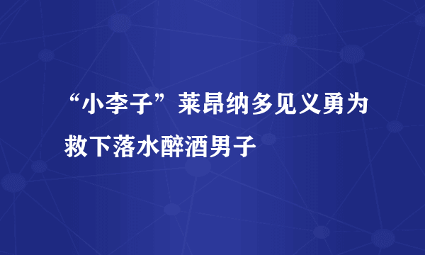 “小李子”莱昂纳多见义勇为 救下落水醉酒男子