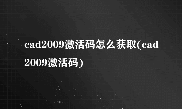 cad2009激活码怎么获取(cad2009激活码)