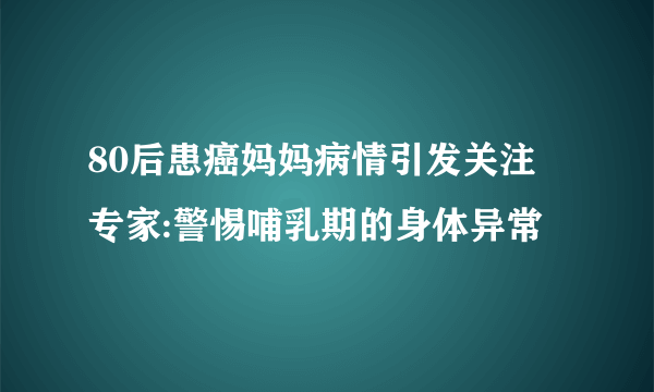 80后患癌妈妈病情引发关注 专家:警惕哺乳期的身体异常