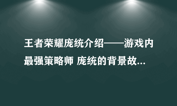 王者荣耀庞统介绍——游戏内最强策略师 庞统的背景故事 技能介绍及使用技巧