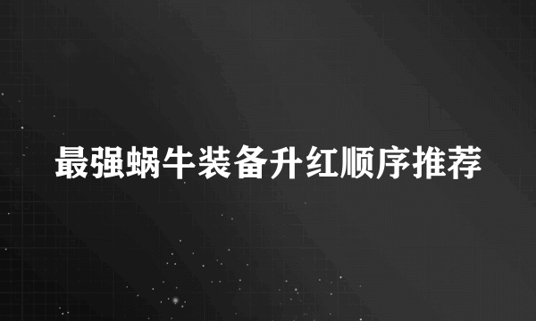 最强蜗牛装备升红顺序推荐