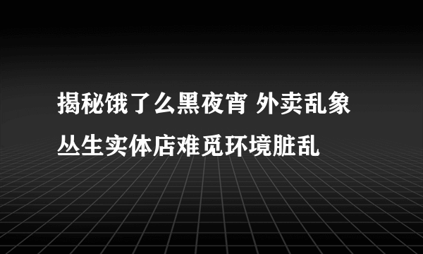 揭秘饿了么黑夜宵 外卖乱象丛生实体店难觅环境脏乱