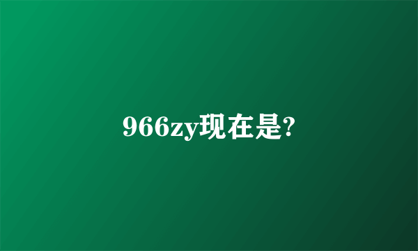 966zy现在是?