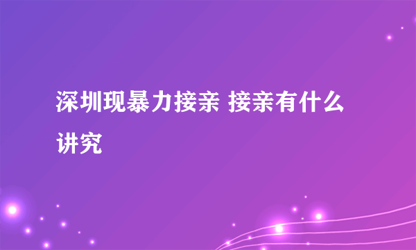 深圳现暴力接亲 接亲有什么讲究