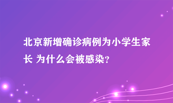 北京新增确诊病例为小学生家长 为什么会被感染？