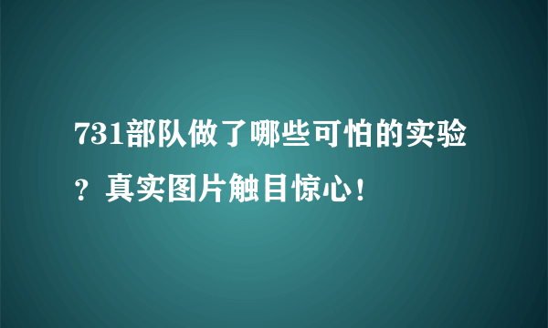 731部队做了哪些可怕的实验？真实图片触目惊心！