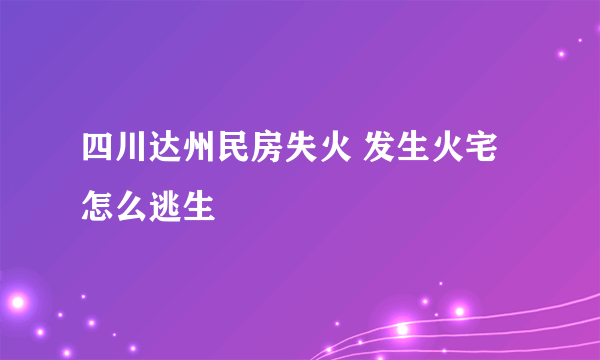 四川达州民房失火 发生火宅怎么逃生