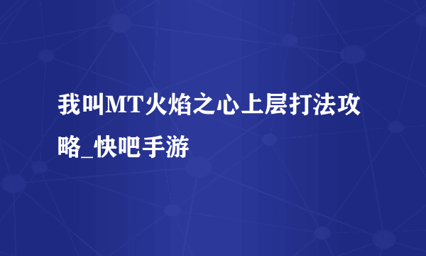 我叫MT火焰之心上层打法攻略_快吧手游