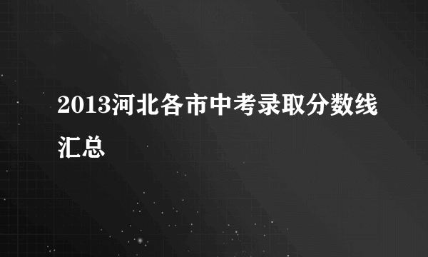 2013河北各市中考录取分数线汇总