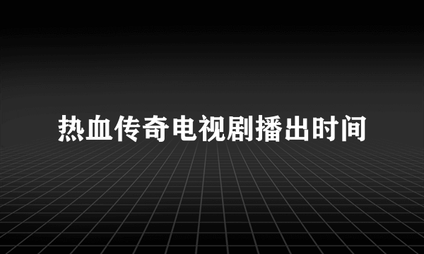 热血传奇电视剧播出时间