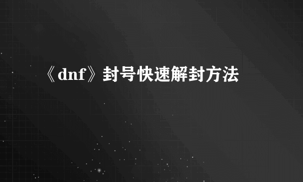 《dnf》封号快速解封方法