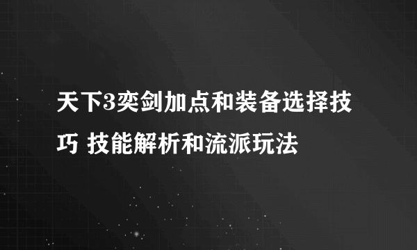 天下3奕剑加点和装备选择技巧 技能解析和流派玩法