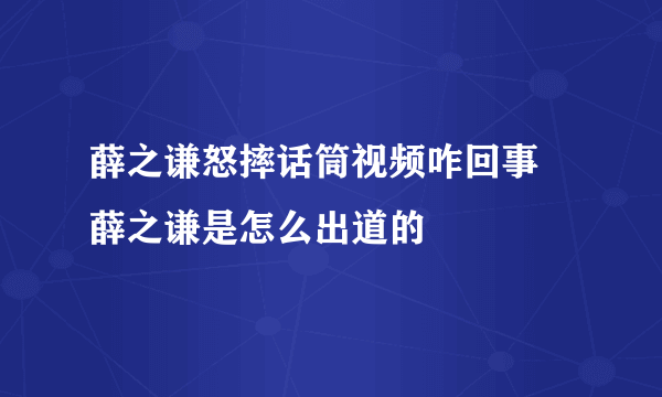 薛之谦怒摔话筒视频咋回事 薛之谦是怎么出道的