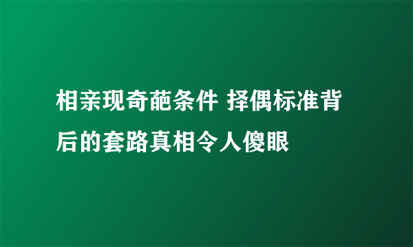 相亲现奇葩条件 择偶标准背后的套路真相令人傻眼