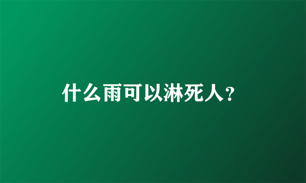 什么雨可以淋死人？