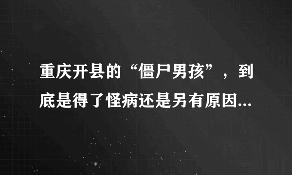 重庆开县的“僵尸男孩”，到底是得了怪病还是另有原因？《走近科学》结束最后一期节目，细数往期，给你留下哪些“童年阴影”