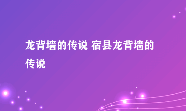 龙背墙的传说 宿县龙背墙的传说