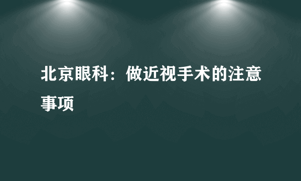 北京眼科：做近视手术的注意事项