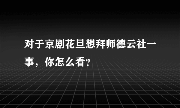 对于京剧花旦想拜师德云社一事，你怎么看？