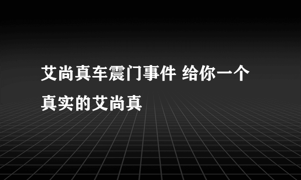 艾尚真车震门事件 给你一个真实的艾尚真