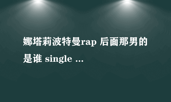 娜塔莉波特曼rap 后面那男的是谁 single ladies恶搞版里面也有他吧。。