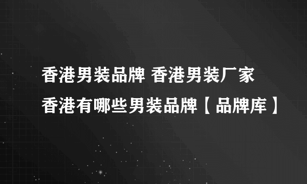 香港男装品牌 香港男装厂家 香港有哪些男装品牌【品牌库】