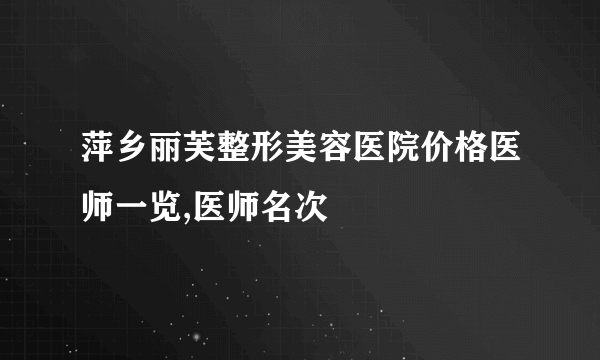 萍乡丽芙整形美容医院价格医师一览,医师名次