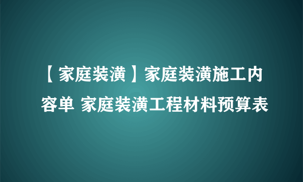 【家庭装潢】家庭装潢施工内容单 家庭装潢工程材料预算表