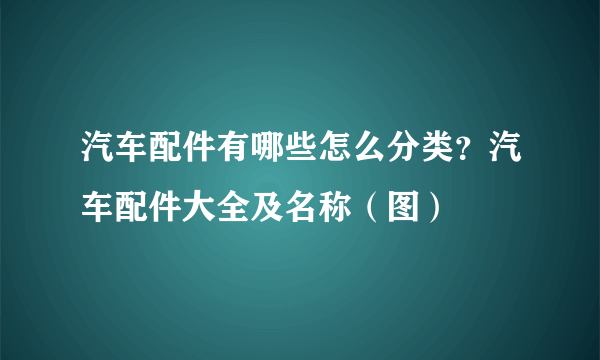 汽车配件有哪些怎么分类？汽车配件大全及名称（图）