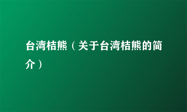 台湾桔熊（关于台湾桔熊的简介）